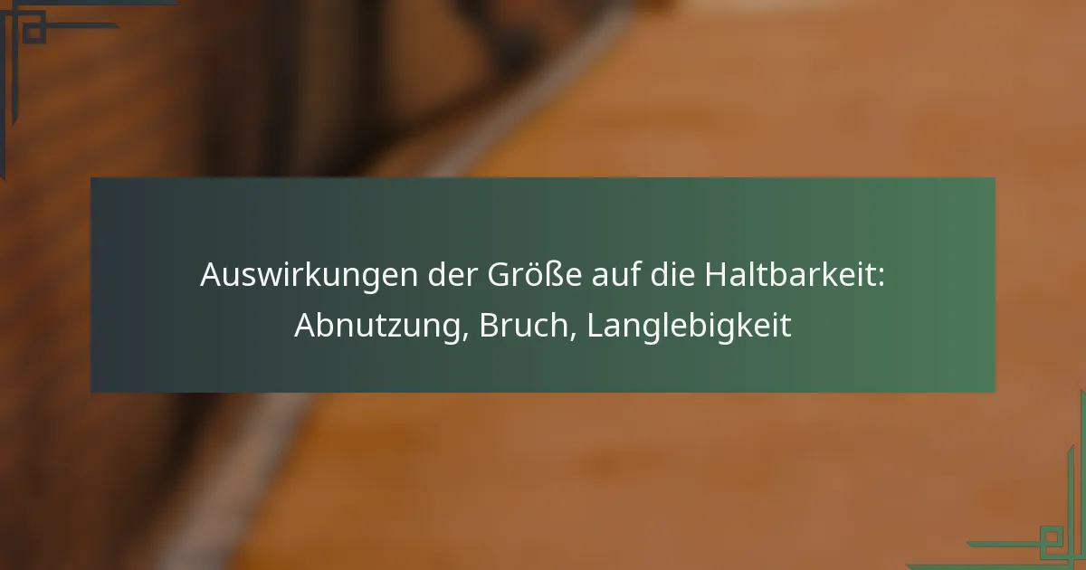 Auswirkungen der Größe auf die Haltbarkeit: Abnutzung, Bruch, Langlebigkeit