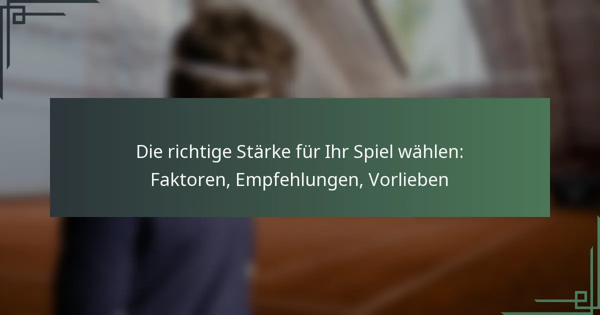Die richtige Stärke für Ihr Spiel wählen: Faktoren, Empfehlungen, Vorlieben