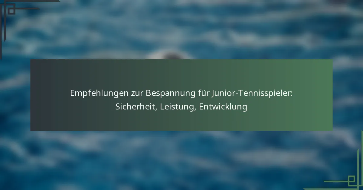 Empfehlungen zur Bespannung für Junior-Tennisspieler: Sicherheit, Leistung, Entwicklung