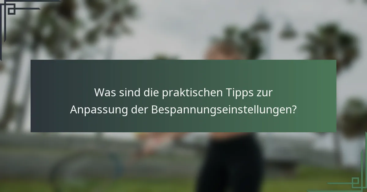 Was sind die praktischen Tipps zur Anpassung der Bespannungseinstellungen?