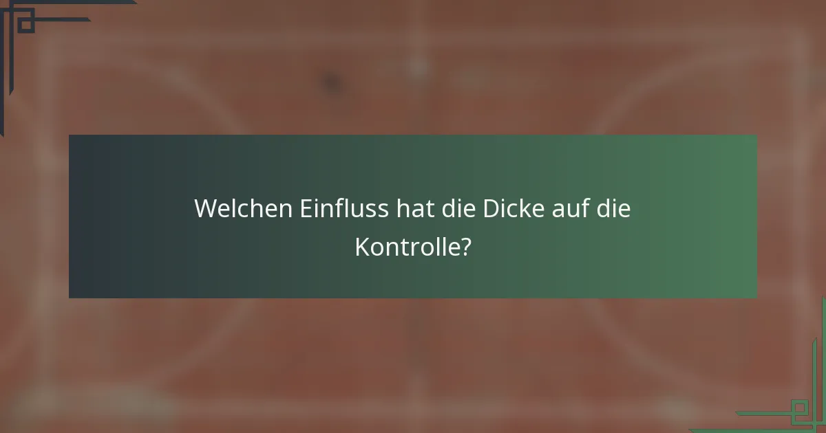 Welchen Einfluss hat die Dicke auf die Kontrolle?