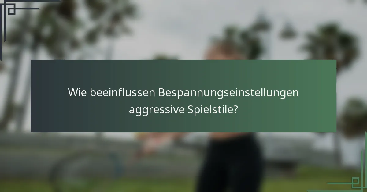 Wie beeinflussen Bespannungseinstellungen aggressive Spielstile?