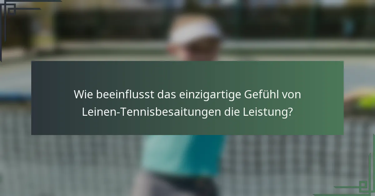 Wie beeinflusst das einzigartige Gefühl von Leinen-Tennisbesaitungen die Leistung?