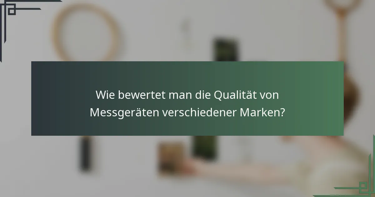 Wie bewertet man die Qualität von Messgeräten verschiedener Marken?