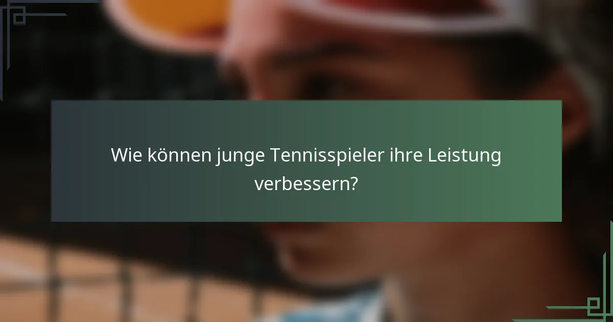 Wie können junge Tennisspieler ihre Leistung verbessern?