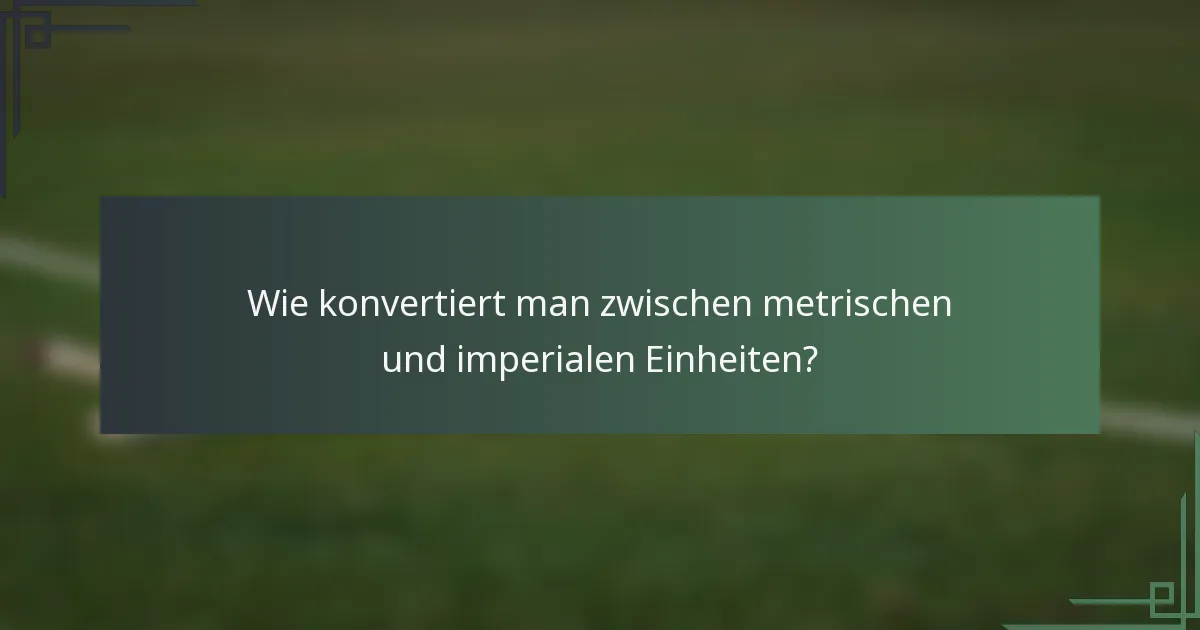 Wie konvertiert man zwischen metrischen und imperialen Einheiten?