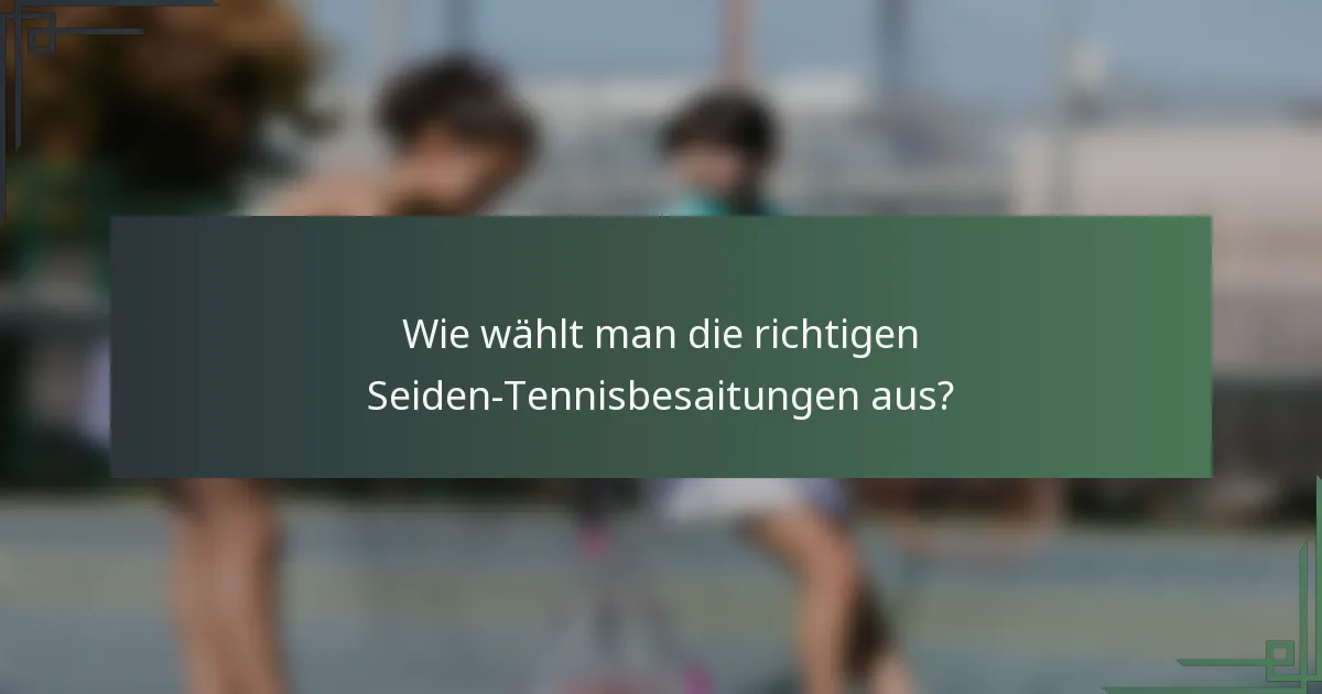 Wie wählt man die richtigen Seiden-Tennisbesaitungen aus?
